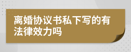 离婚协议书私下写的有法律效力吗