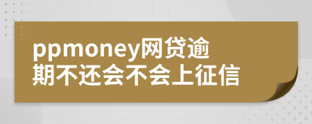 ppmoney网贷逾期不还会不会上征信