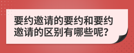 要约邀请的要约和要约邀请的区别有哪些呢？