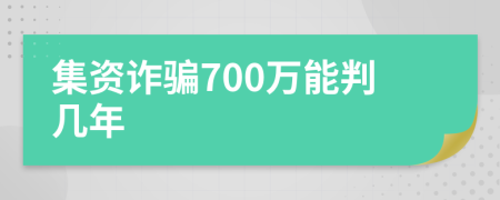 集资诈骗700万能判几年