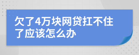 欠了4万块网贷扛不住了应该怎么办