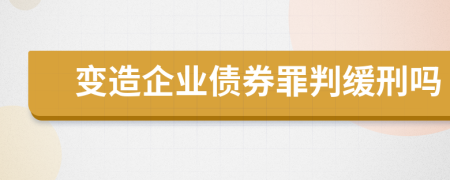 变造企业债券罪判缓刑吗