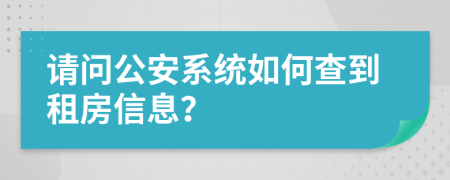 请问公安系统如何查到租房信息？