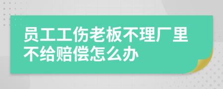 员工工伤老板不理厂里不给赔偿怎么办