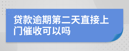 贷款逾期第二天直接上门催收可以吗