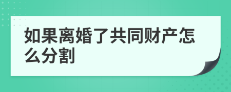 如果离婚了共同财产怎么分割
