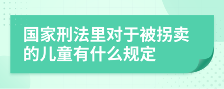 国家刑法里对于被拐卖的儿童有什么规定