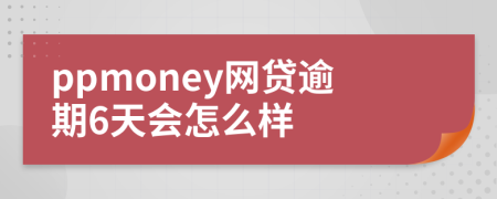 ppmoney网贷逾期6天会怎么样