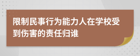 限制民事行为能力人在学校受到伤害的责任归谁