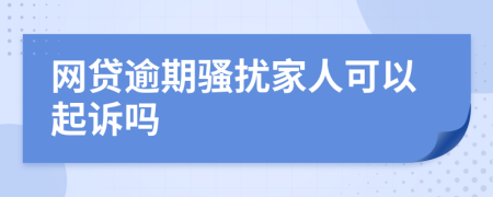 网贷逾期骚扰家人可以起诉吗