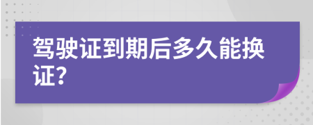 驾驶证到期后多久能换证？