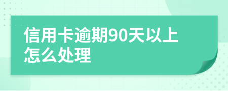 信用卡逾期90天以上怎么处理