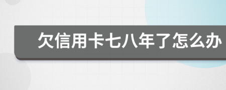 欠信用卡七八年了怎么办