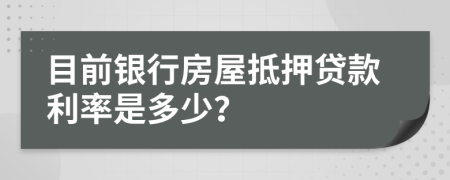 目前银行房屋抵押贷款利率是多少？