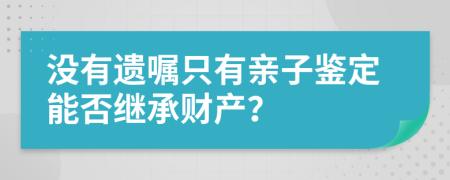 没有遗嘱只有亲子鉴定能否继承财产？