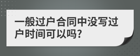 一般过户合同中没写过户时间可以吗?