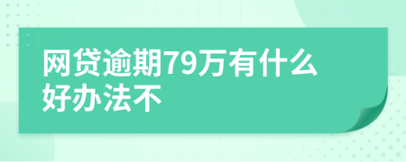 网贷逾期79万有什么好办法不