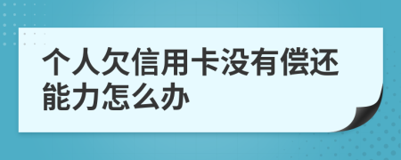 个人欠信用卡没有偿还能力怎么办