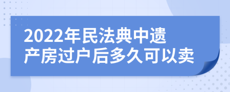 2022年民法典中遗产房过户后多久可以卖