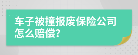 车子被撞报废保险公司怎么赔偿？