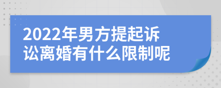 2022年男方提起诉讼离婚有什么限制呢