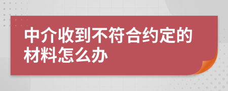 中介收到不符合约定的材料怎么办