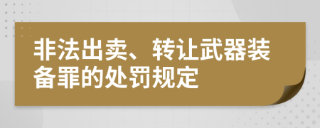 非法出卖、转让武器装备罪的处罚规定