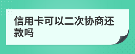 信用卡可以二次协商还款吗