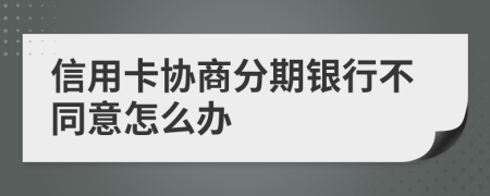 信用卡协商分期银行不同意怎么办