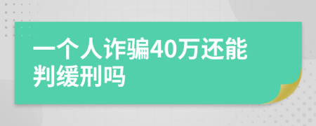 一个人诈骗40万还能判缓刑吗