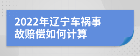 2022年辽宁车祸事故赔偿如何计算