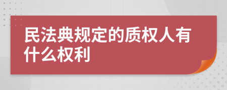 民法典规定的质权人有什么权利