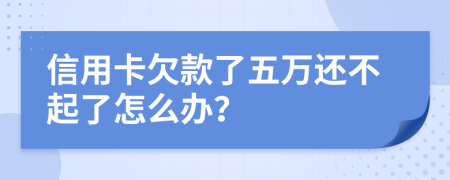 信用卡欠款了五万还不起了怎么办？