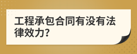 工程承包合同有没有法律效力？