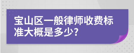 宝山区一般律师收费标准大概是多少?