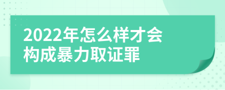 2022年怎么样才会构成暴力取证罪