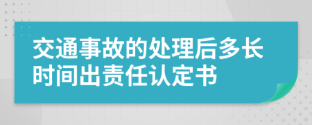 交通事故的处理后多长时间出责任认定书