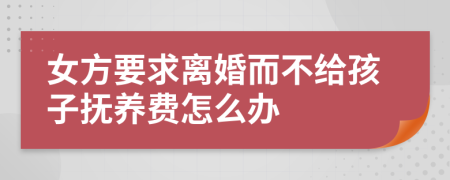 女方要求离婚而不给孩子抚养费怎么办