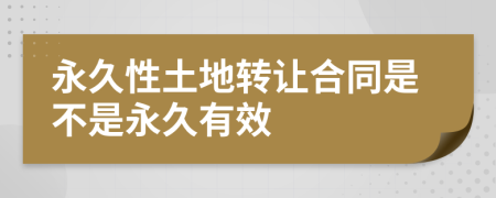 永久性土地转让合同是不是永久有效