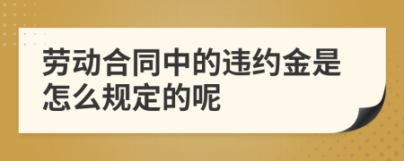 劳动合同中的违约金是怎么规定的呢