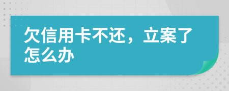 欠信用卡不还，立案了怎么办