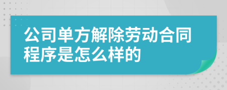 公司单方解除劳动合同程序是怎么样的