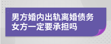 男方婚内出轨离婚债务女方一定要承担吗