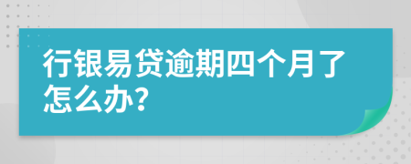 行银易贷逾期四个月了怎么办？