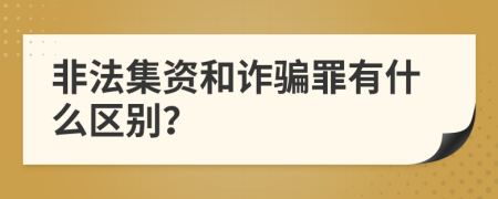 非法集资和诈骗罪有什么区别？