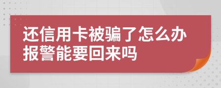 还信用卡被骗了怎么办报警能要回来吗