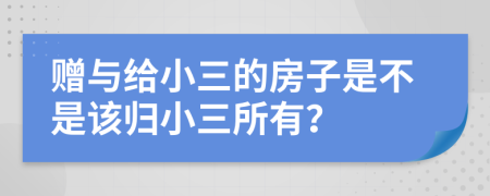 赠与给小三的房子是不是该归小三所有？