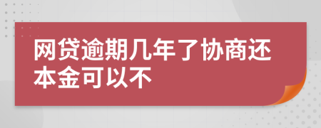 网贷逾期几年了协商还本金可以不