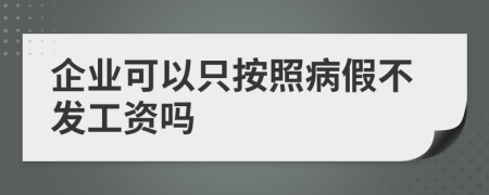 企业可以只按照病假不发工资吗