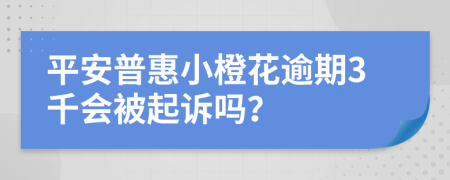 平安普惠小橙花逾期3千会被起诉吗？